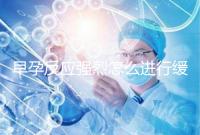 早孕反應(yīng)強烈怎么進行緩解