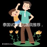 泰國試管嬰兒醫(yī)院推薦，附各醫(yī)院試管費用介紹