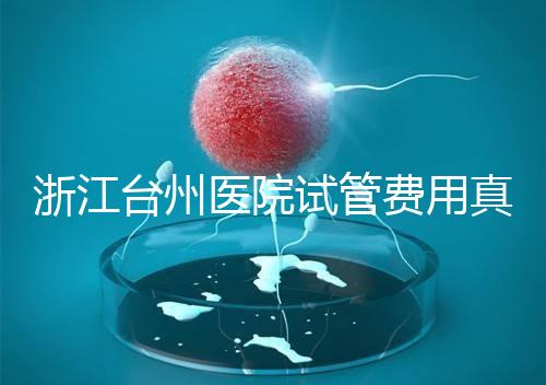 浙江臺州醫院試管費用真不高，這些攻略教你提升助孕成功率