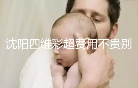 沈陽四維彩超費用不貴別省,附盛京醫(yī)院、市婦嬰預約流程