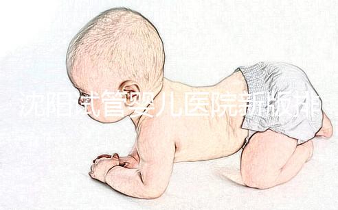 沈陽試管嬰兒醫院新版排名揭曉，盛京、菁華醫院均在列