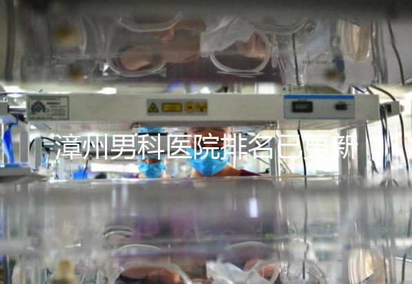 漳州男科醫(yī)院排名已更新，2024年哪里厲害一目了然