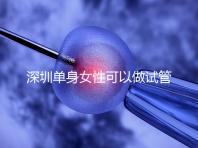 深圳單身女性可以做試管嬰兒嗎？大約多少錢？