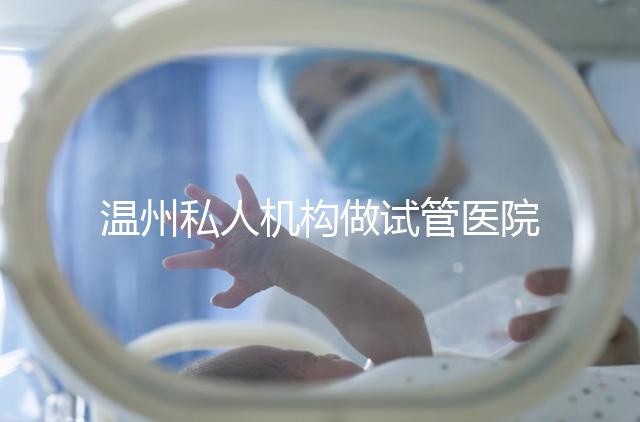 溫州私人機構做試管醫(yī)院的費用一般花多少_溫州(2025年)費用明細一覽表分享