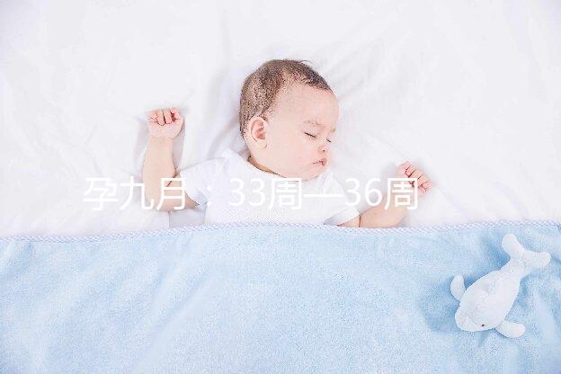 孕九月:33周—36周胎兒和孕婦都有較大的變化