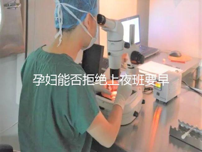 孕婦能否拒絕上夜班要早知，7個月以上勞動法有明確規(guī)定