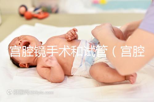 宮腔鏡手術(shù)和試管(宮腔鏡手術(shù)和試管哪個(gè)傷害小)