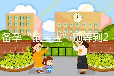 備孕“鼠寶寶”別等到2020年！最佳懷孕時(shí)間將進(jìn)入倒計(jì)時(shí)