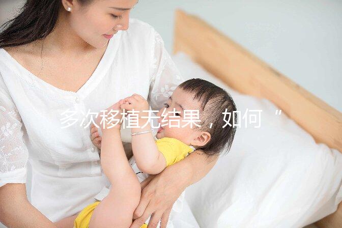 多次移植無結果，如何“幸孕”著床