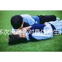 多次流產(chǎn)會(huì)對身體產(chǎn)生什么影響？