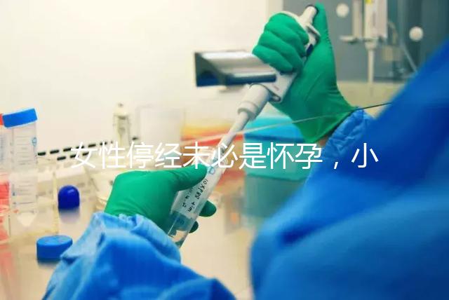 女性停經未必是懷孕，小心是這7個原因惹的禍！