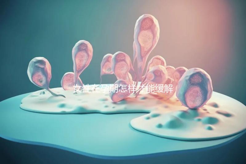 女性在孕期怎樣才能緩解孕吐