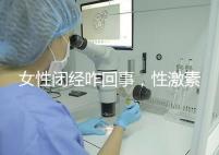 女性閉經咋回事，性激素六項為你解答