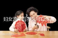 婦女流產(chǎn)后多久可以生孩子？