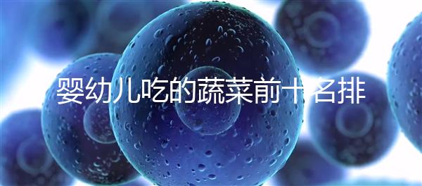 嬰幼兒吃的蔬菜前十名排行榜，富含營養價值高不容錯過