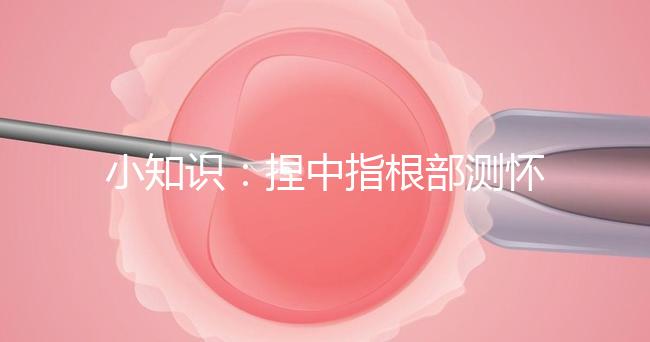 小知識：捏中指根部測懷孕講方法，準不準要看你掐對部位沒