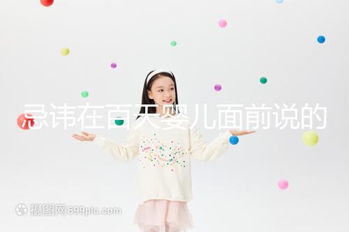 忌諱在百天嬰兒面前說的話要早知，這些不吉利需及時化解