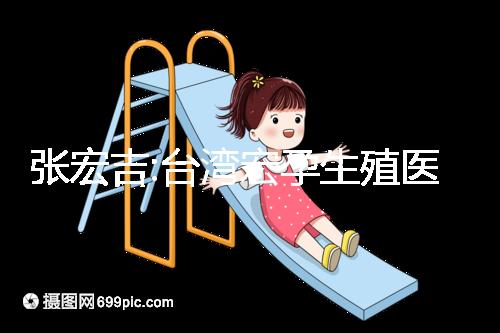張宏吉:臺灣宏孕生殖醫學中心醫生兼院長