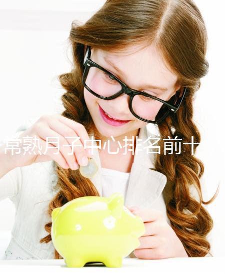 常熟月子中心排名前十，價(jià)格是多少？