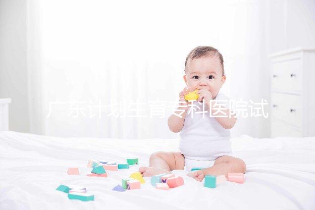 廣東計劃生育?？漆t院試管費用大公開，一次成功花銷最少