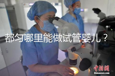 都勻哪里能做試管嬰兒?做一次試管的費(fèi)用看這里!