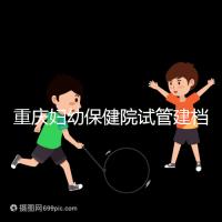 重慶婦幼保健院試管建檔費(fèi)用揭秘，當(dāng)天做的這些五千搞定