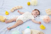 長(zhǎng)沙結(jié)婚登記照能不能戴眼鏡快速觀看，有什么要求不知道