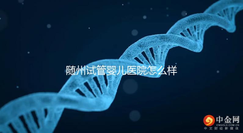 隨州試管嬰兒醫院怎么樣？2024年助孕成功率及費用公布