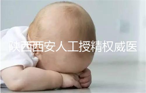 陜西西安人工授精權威醫院不少，成功率排名前十有這些