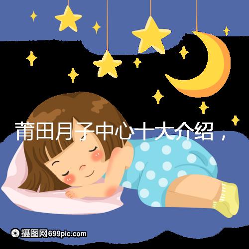 莆田月子中心十大介紹，想造涵江哪種塑身設備好戳