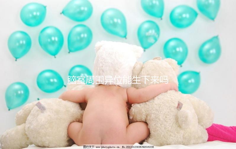 腦室周圍異位能生下來嗎？是什么原因導致的？