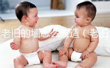 老舊的墻怎么改造(老舊的墻怎么改造好看)