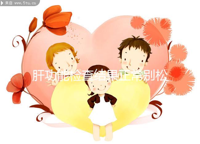 肝功能檢查結(jié)果正常別松懈，肝臟代償期時(shí)也不表現(xiàn)癥狀