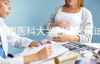 西南醫(yī)科大學附屬醫(yī)院試管怎么樣，助孕成功率和費用參考