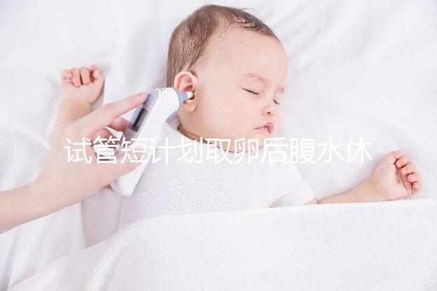 試管短計劃取卵后腹水休息兩個月后如何移植分人，不懂