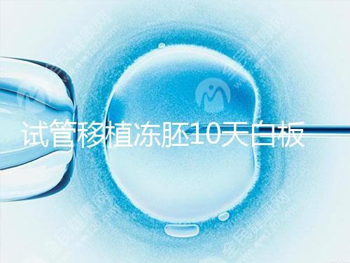 試管移植凍胚10天白板咋辦？懷孕還有希望別擔心