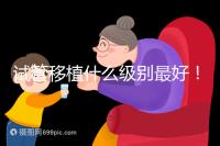 試管移植什么級別最好！養(yǎng)囊等級劃分這一文看完便懂