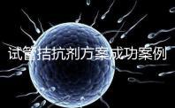 試管拮抗劑方案成功案例并不少！這幾點“好孕”經驗請收下