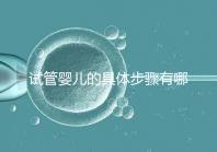 試管嬰兒的具體步驟有哪些？
