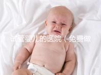 試管嬰兒的醫(yī)院（免費做試管嬰兒的醫(yī)院）