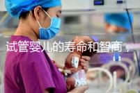 試管嬰兒的壽命和智商，與普通嬰兒一樣嗎？做試管嬰兒需多少錢？