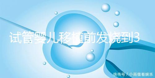 試管嬰兒移植前發燒到38.7度還能移植嗎？