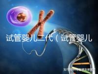 試管嬰兒二代（試管嬰兒二代和三代的區(qū)別是什么）