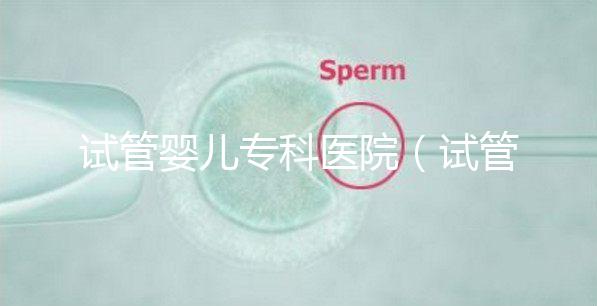 試管嬰兒?？漆t院（試管嬰兒專科醫院排名）
