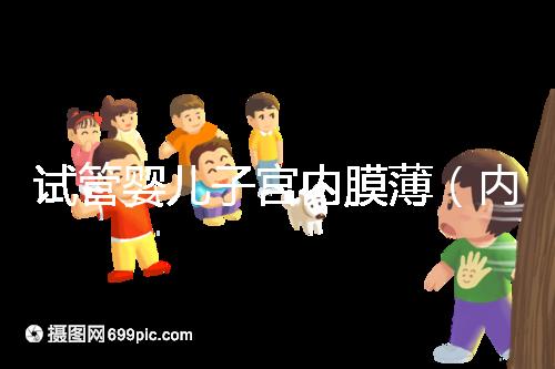 試管嬰兒子宮內膜薄(內膜薄只有6能做試管嗎)