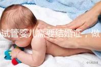 試管嬰兒需要結婚證，做試管嬰兒要帶結婚證嗎？