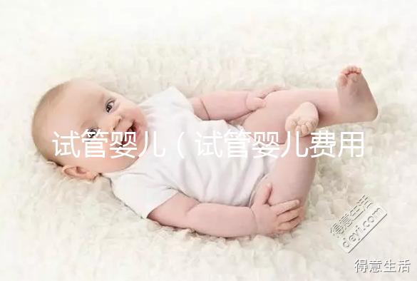 試管嬰兒（試管嬰兒費用大概要多少錢）