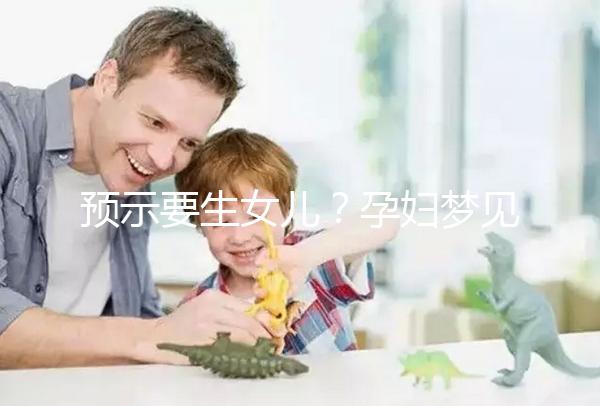 預示要生女兒?孕婦夢見生女孩的相關寓意解讀