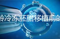 高齡冷凍胚胎移植前的注意事項(xiàng)和禁忌可以清楚地分類嗎？