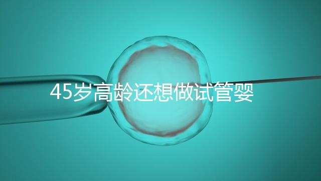 45歲高齡還想做試管嬰兒，這些通關秘訣建議都看看